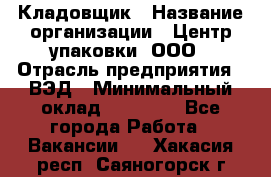 Кладовщик › Название организации ­ Центр упаковки, ООО › Отрасль предприятия ­ ВЭД › Минимальный оклад ­ 19 000 - Все города Работа » Вакансии   . Хакасия респ.,Саяногорск г.